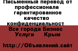 Письменный перевод от профессионала, гарантированное качество, конфиденциальност - Все города Бизнес » Услуги   . Крым